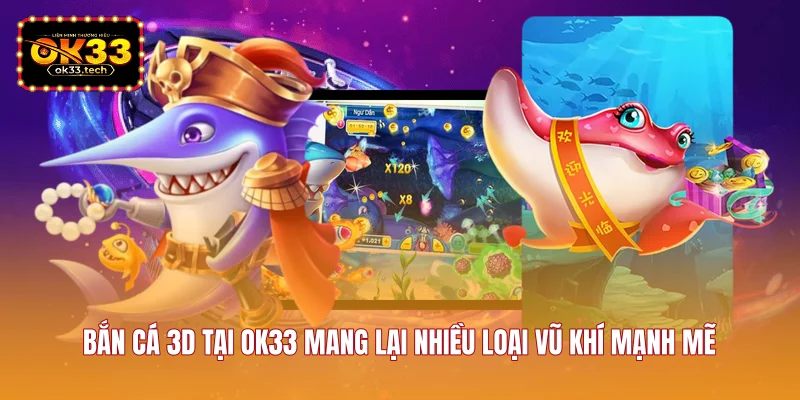 ban-ca-3d-tai-ok33-mang-lai-nhieu-loai-vu-khi-manh-me