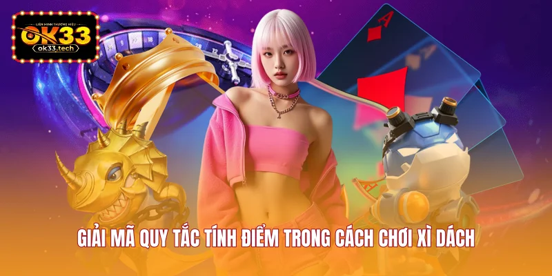 giai-ma-quy-tac-tinh-diem-trong-cach-choi-xi-dach