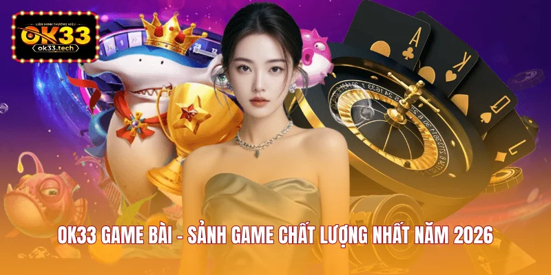 ok33-game-bai-sanh-game-chat-luong-nhat-nam-2026
